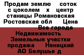 Продам землю  5 соток с цоколем 9 х12 центр станицы Романовская Ростовская обл.  › Цена ­ 1 200 000 - Все города Недвижимость » Земельные участки продажа   . Ненецкий АО,Белушье д.